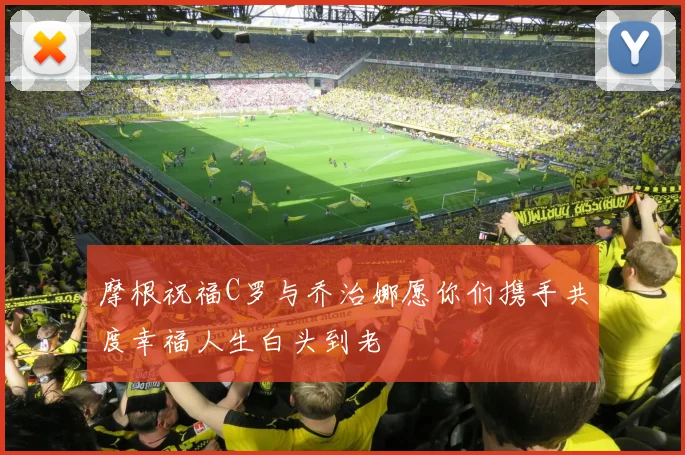摩根祝福C罗与乔治娜愿你们携手共度幸福人生白头到老