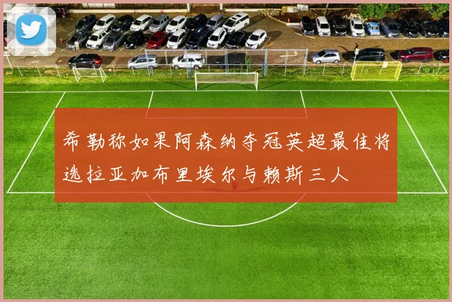 希勒称如果阿森纳夺冠英超最佳将选拉亚加布里埃尔与赖斯三人