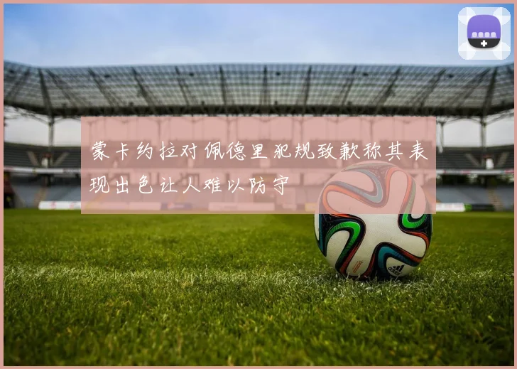 蒙卡约拉对佩德里犯规致歉称其表现出色让人难以防守