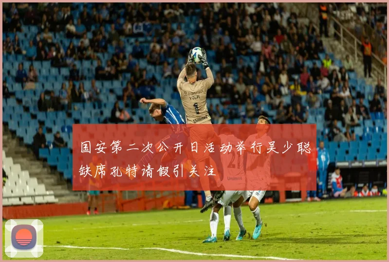 国安第二次公开日活动举行吴少聪缺席孔特请假引关注