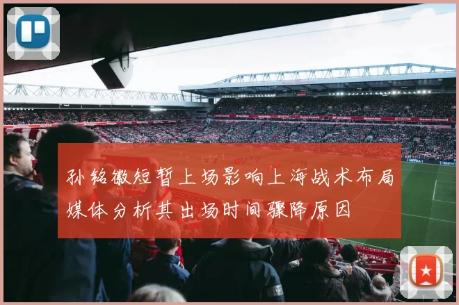 孙铭徽短暂上场影响上海战术布局媒体分析其出场时间骤降原因
