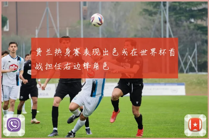 费兰热身赛表现出色或在世界杯首战担任右边锋角色