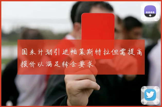 国米计划引进帕莱斯特拉但需提高报价以满足转会要求